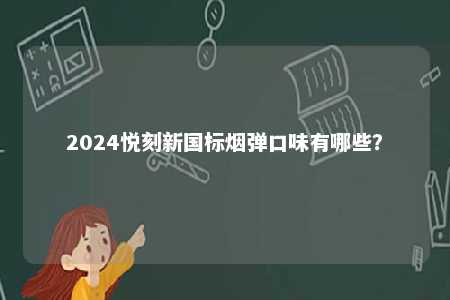 2024悦刻新国标烟弹口味有哪些？ 